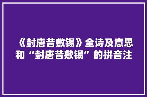 《封唐昔敷锡》全诗及意思和“封唐昔敷锡”的拼音注释