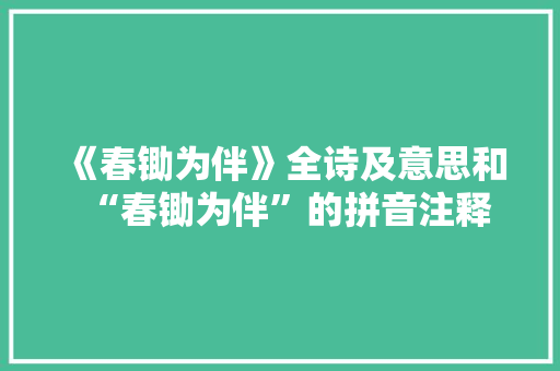 《春锄为伴》全诗及意思和“春锄为伴”的拼音注释 诗词鉴赏