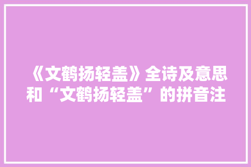 《文鹤扬轻盖》全诗及意思和“文鹤扬轻盖”的拼音注释