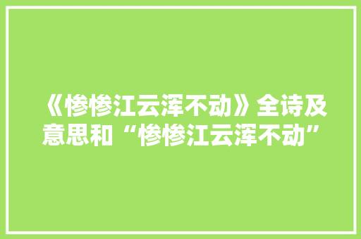 《惨惨江云浑不动》全诗及意思和“惨惨江云浑不动”的拼音注释