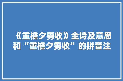 《重檐夕雾收》全诗及意思和“重檐夕雾收”的拼音注释