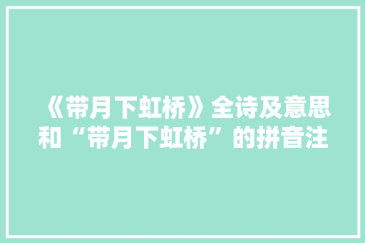 《带月下虹桥》全诗及意思和“带月下虹桥”的拼音注释