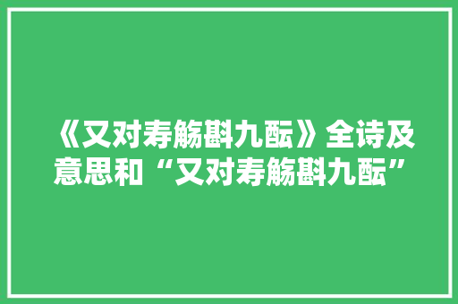 《又对寿觞斟九酝》全诗及意思和“又对寿觞斟九酝”的拼音注释