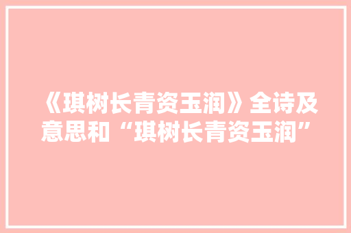 《琪树长青资玉润》全诗及意思和“琪树长青资玉润”的拼音注释