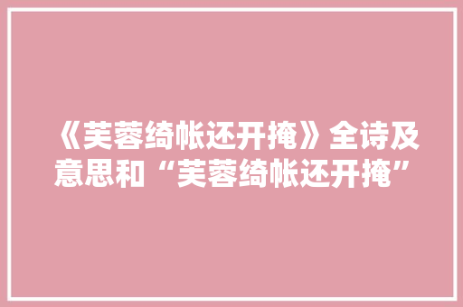 《芙蓉绮帐还开掩》全诗及意思和“芙蓉绮帐还开掩”的拼音注释