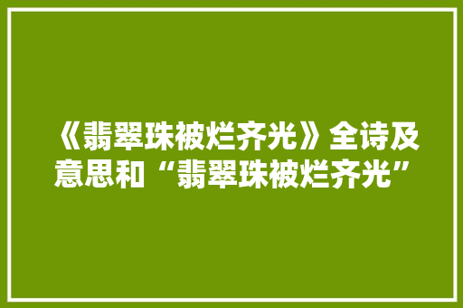 《翡翠珠被烂齐光》全诗及意思和“翡翠珠被烂齐光”的拼音注释