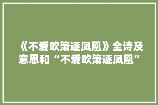 《不爱吹箫逐凤凰》全诗及意思和“不爱吹箫逐凤凰”的拼音注释
