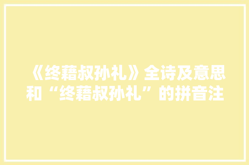 《终藉叔孙礼》全诗及意思和“终藉叔孙礼”的拼音注释