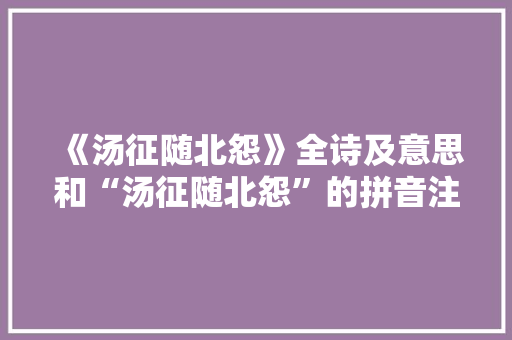 《汤征随北怨》全诗及意思和“汤征随北怨”的拼音注释