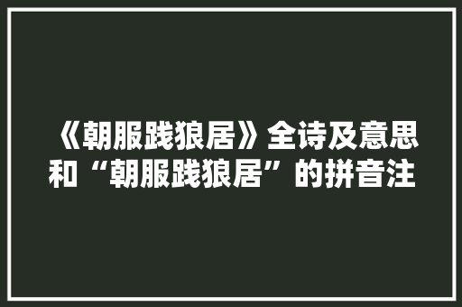 《朝服践狼居》全诗及意思和“朝服践狼居”的拼音注释