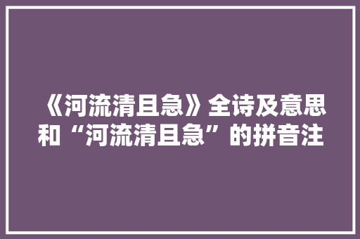 《河流清且急》全诗及意思和“河流清且急”的拼音注释