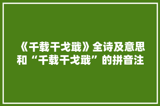 《千载干戈戢》全诗及意思和“千载干戈戢”的拼音注释