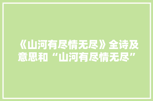 《山河有尽情无尽》全诗及意思和“山河有尽情无尽”的拼音注释