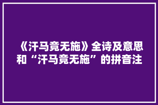 《汗马竟无施》全诗及意思和“汗马竟无施”的拼音注释