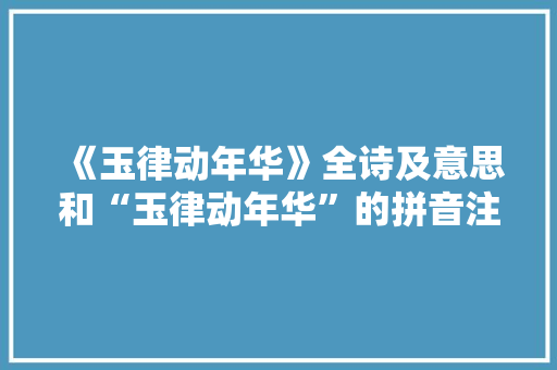 《玉律动年华》全诗及意思和“玉律动年华”的拼音注释