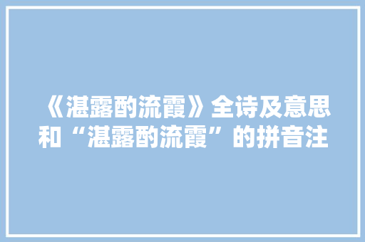 《湛露酌流霞》全诗及意思和“湛露酌流霞”的拼音注释