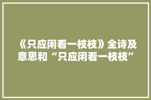 《只应闲看一枝枝》全诗及意思和“只应闲看一枝枝”的拼音注释
