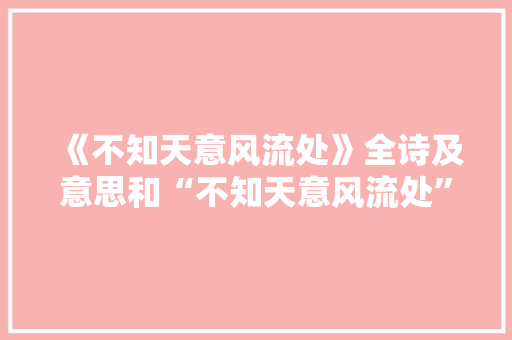 《不知天意风流处》全诗及意思和“不知天意风流处”的拼音注释