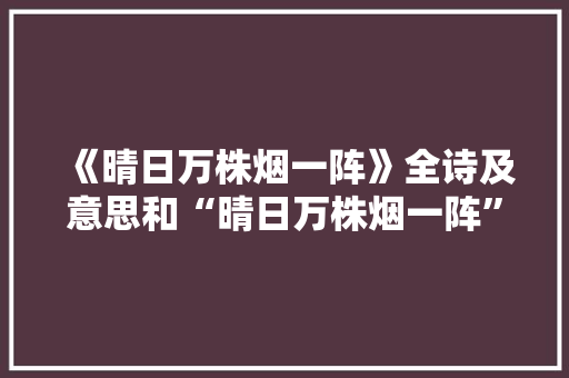 《晴日万株烟一阵》全诗及意思和“晴日万株烟一阵”的拼音注释