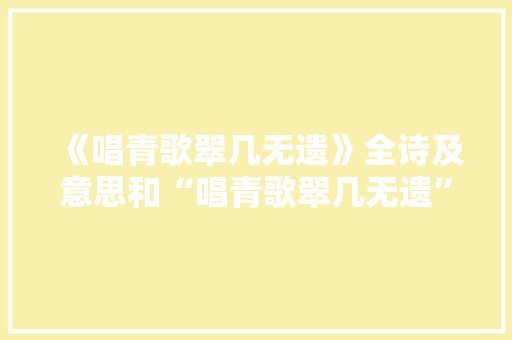 《唱青歌翠几无遗》全诗及意思和“唱青歌翠几无遗”的拼音注释