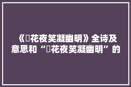《釭花夜笑凝幽明》全诗及意思和“釭花夜笑凝幽明”的拼音注释