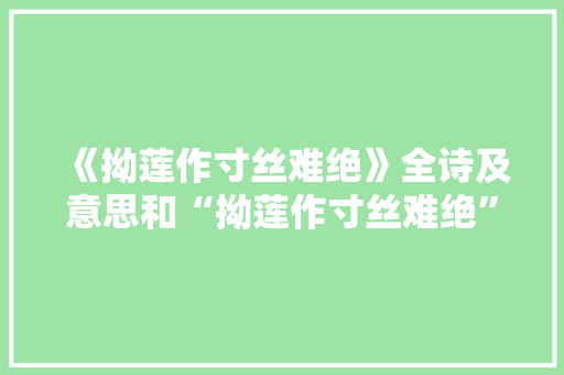 《拗莲作寸丝难绝》全诗及意思和“拗莲作寸丝难绝”的拼音注释