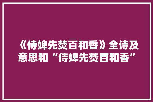《侍婢先焚百和香》全诗及意思和“侍婢先焚百和香”的拼音注释