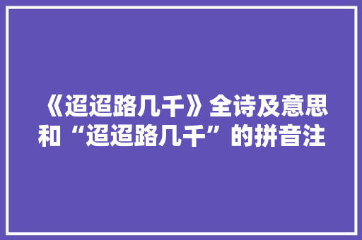 《迢迢路几千》全诗及意思和“迢迢路几千”的拼音注释