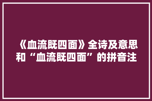 《血流既四面》全诗及意思和“血流既四面”的拼音注释