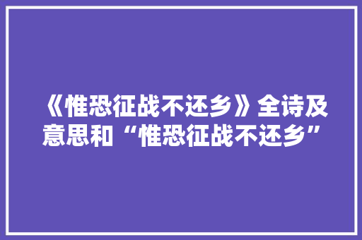 《惟恐征战不还乡》全诗及意思和“惟恐征战不还乡”的拼音注释