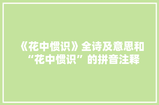 《花中惯识》全诗及意思和“花中惯识”的拼音注释