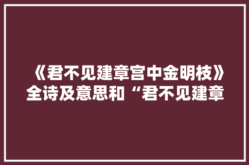 《君不见建章宫中金明枝》全诗及意思和“君不见建章宫中金明枝”的拼音注释