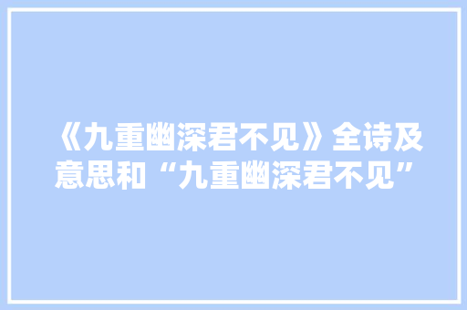 《九重幽深君不见》全诗及意思和“九重幽深君不见”的拼音注释