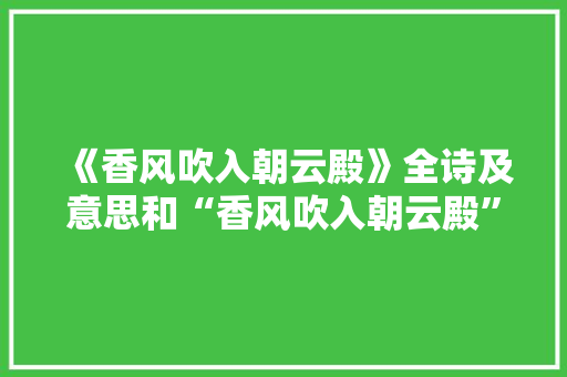 《香风吹入朝云殿》全诗及意思和“香风吹入朝云殿”的拼音注释