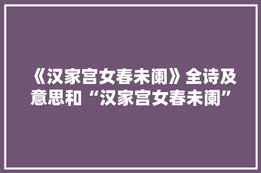 《汉家宫女春未阑》全诗及意思和“汉家宫女春未阑”的拼音注释