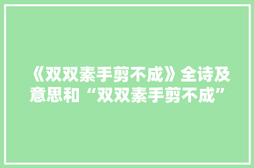 《双双素手剪不成》全诗及意思和“双双素手剪不成”的拼音注释