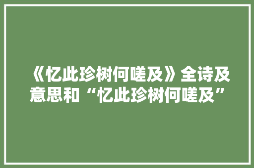 《忆此珍树何嗟及》全诗及意思和“忆此珍树何嗟及”的拼音注释