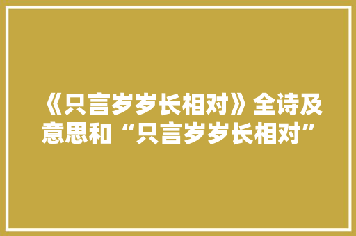 《只言岁岁长相对》全诗及意思和“只言岁岁长相对”的拼音注释