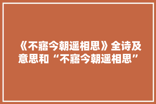 《不寤今朝遥相思》全诗及意思和“不寤今朝遥相思”的拼音注释
