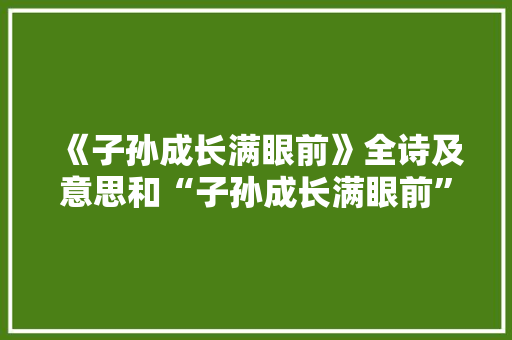 《子孙成长满眼前》全诗及意思和“子孙成长满眼前”的拼音注释