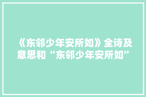 《东邻少年安所如》全诗及意思和“东邻少年安所如”的拼音注释 诗词鉴赏