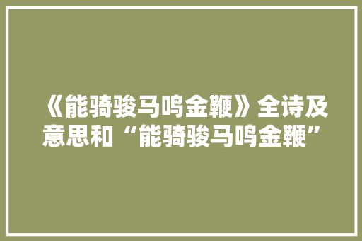 《能骑骏马鸣金鞭》全诗及意思和“能骑骏马鸣金鞭”的拼音注释 诗词鉴赏
