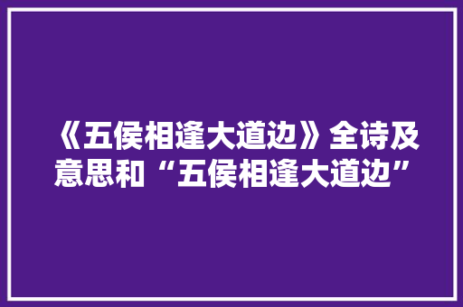 《五侯相逢大道边》全诗及意思和“五侯相逢大道边”的拼音注释