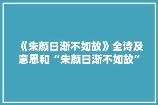 《朱颜日渐不如故》全诗及意思和“朱颜日渐不如故”的拼音注释