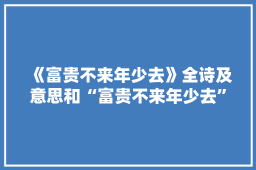 《富贵不来年少去》全诗及意思和“富贵不来年少去”的拼音注释