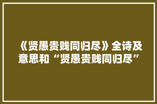 《贤愚贵贱同归尽》全诗及意思和“贤愚贵贱同归尽”的拼音注释
