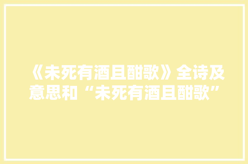 《未死有酒且酣歌》全诗及意思和“未死有酒且酣歌”的拼音注释