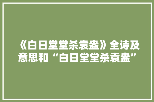 《白日堂堂杀袁盎》全诗及意思和“白日堂堂杀袁盎”的拼音注释 诗词鉴赏