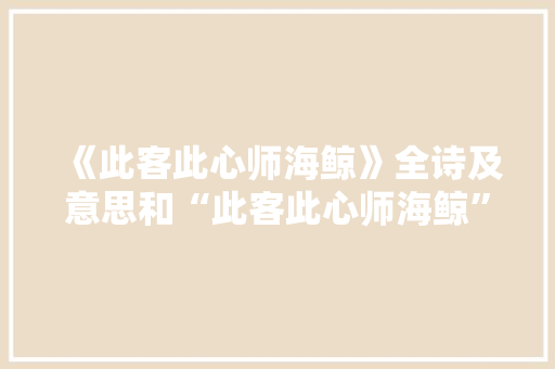 《此客此心师海鲸》全诗及意思和“此客此心师海鲸”的拼音注释