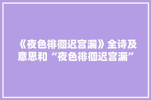 《夜色徘徊迟宫漏》全诗及意思和“夜色徘徊迟宫漏”的拼音注释